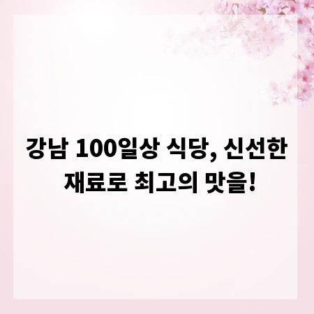 강남 100일상 식당, 신선한 재료로 최고의 맛을!