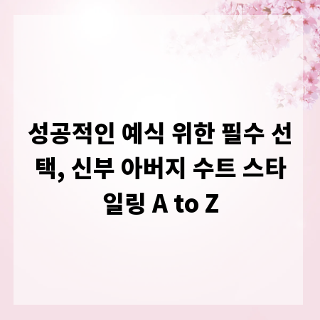 성공적인 예식 위한 필수 선택, 신부 아버지 수트 스타일링 A to Z