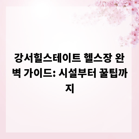 강서힐스테이트 헬스장 완벽 가이드: 시설부터 꿀팁까지