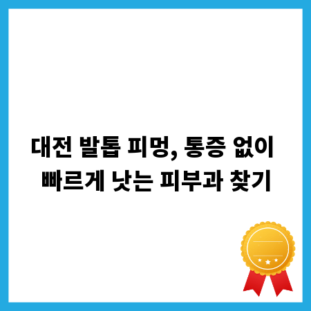 대전 발톱 피멍, 통증 없이 빠르게 낫는 피부과 찾기