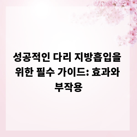 성공적인 다리 지방흡입을 위한 필수 가이드: 효과와 부작용