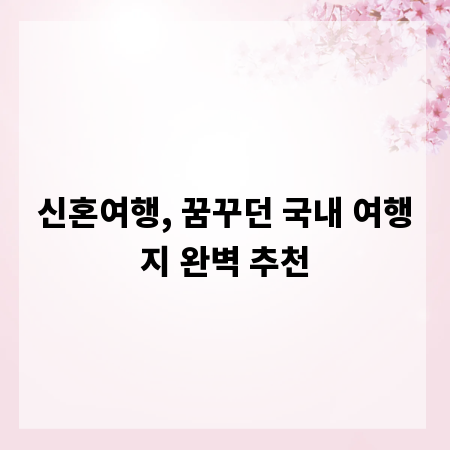 신혼여행, 꿈꾸던 국내 여행지 완벽 추천