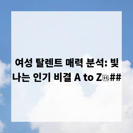 여성 탈렌트 매력 분석: 빛나는 인기 비결 A to Z
##