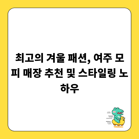 최고의 겨울 패션, 여주 모피 매장 추천 및 스타일링 노하우