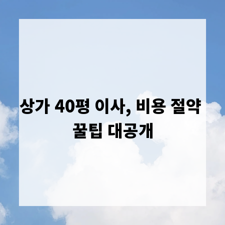 상가 40평 이사, 비용 절약 꿀팁 대공개