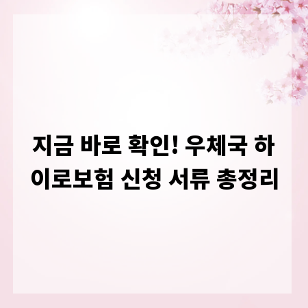 지금 바로 확인! 우체국 하이로보험 신청 서류 총정리