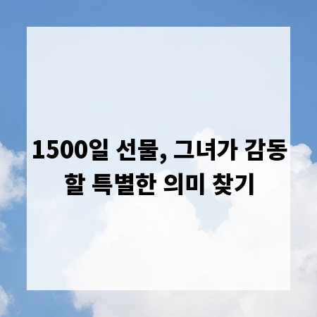 1500일 선물, 그녀가 감동할 특별한 의미 찾기