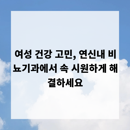 여성 건강 고민, 연신내 비뇨기과에서 속 시원하게 해결하세요