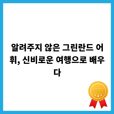알려주지 않은 그린란드 어휘, 신비로운 여행으로 배우다