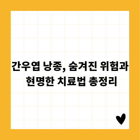 간우엽 낭종, 숨겨진 위험과 현명한 치료법 총정리