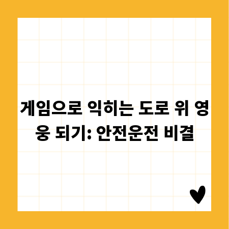 게임으로 익히는 도로 위 영웅 되기: 안전운전 비결