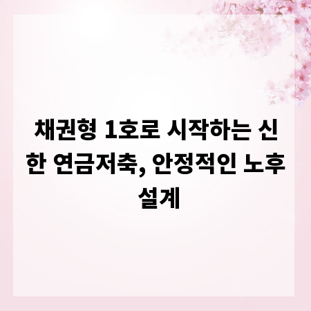 채권형 1호로 시작하는 신한 연금저축, 안정적인 노후 설계