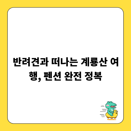 반려견과 떠나는 계룡산 여행, 펜션 완전 정복