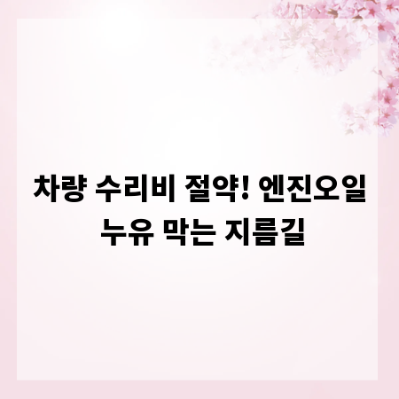 차량 수리비 절약! 엔진오일 누유 막는 지름길