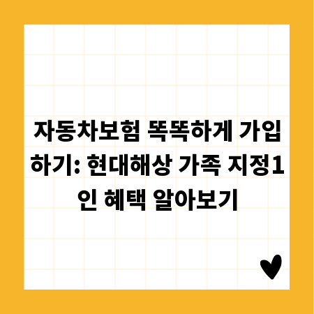 자동차보험 똑똑하게 가입하기: 현대해상 가족 지정1인 혜택 알아보기