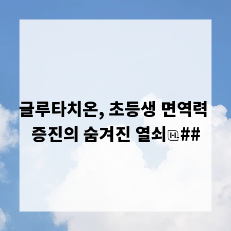 글루타치온, 초등생 면역력 증진의 숨겨진 열쇠
##