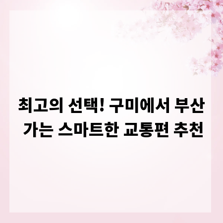 최고의 선택! 구미에서 부산 가는 스마트한 교통편 추천