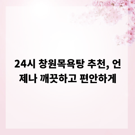 24시 창원목욕탕 추천, 언제나 깨끗하고 편안하게