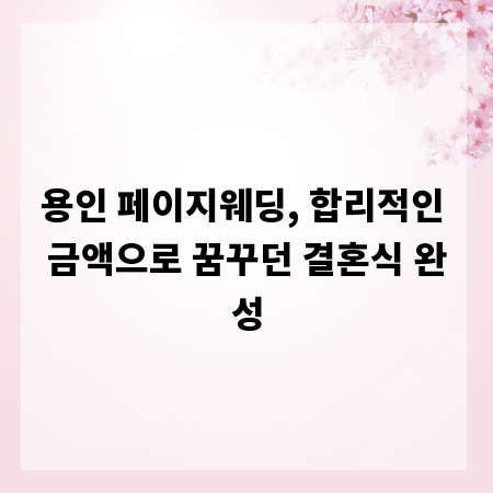 용인 페이지웨딩, 합리적인 금액으로 꿈꾸던 결혼식 완성
