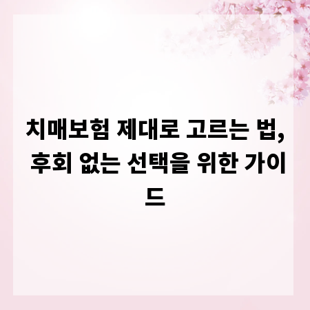 치매보험 제대로 고르는 법, 후회 없는 선택을 위한 가이드
