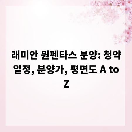 래미안 원펜타스 분양: 청약 일정, 분양가, 평면도 A to Z