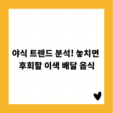 야식 트렌드 분석! 놓치면 후회할 이색 배달 음식