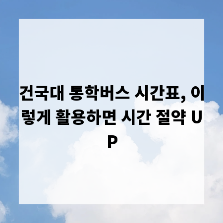 건국대 통학버스 시간표, 이렇게 활용하면 시간 절약 UP