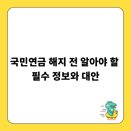 국민연금 해지 전 알아야 할 필수 정보와 대안