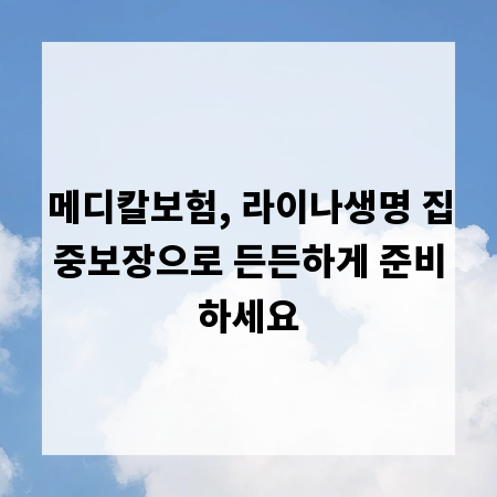 메디칼보험, 라이나생명 집중보장으로 든든하게 준비하세요