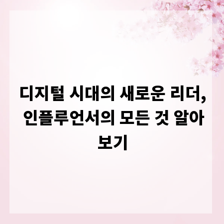 디지털 시대의 새로운 리더, 인플루언서의 모든 것 알아보기