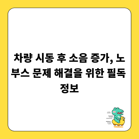차량 시동 후 소음 증가, 노부스 문제 해결을 위한 필독 정보