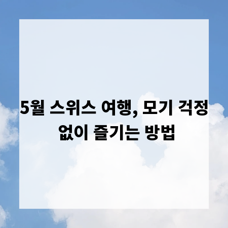 5월 스위스 여행, 모기 걱정 없이 즐기는 방법