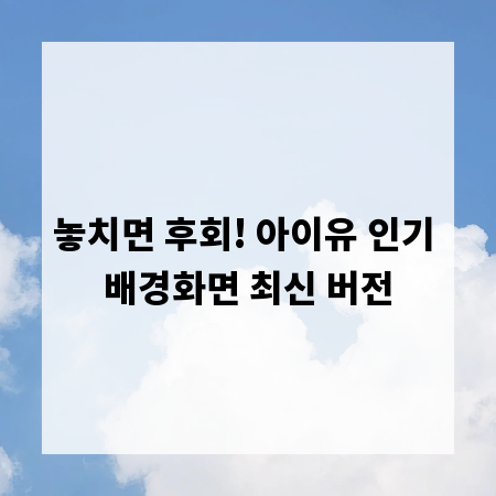 놓치면 후회! 아이유 인기 배경화면 최신 버전