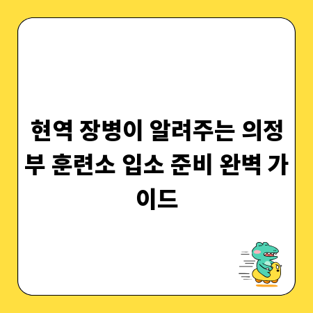 현역 장병이 알려주는 의정부 훈련소 입소 준비 완벽 가이드