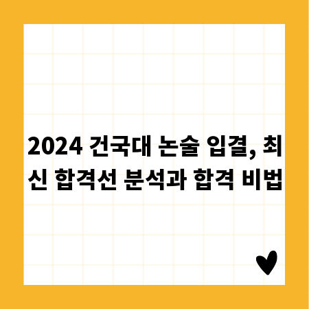2024 건국대 논술 입결, 최신 합격선 분석과 합격 비법