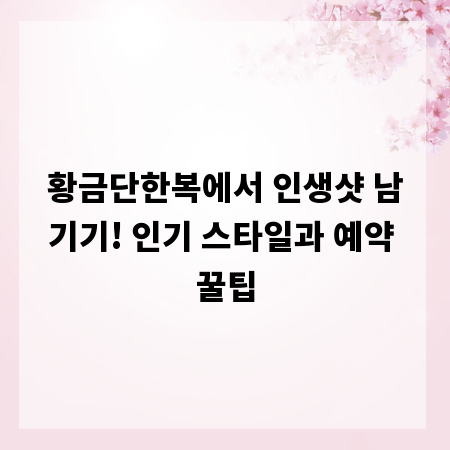 황금단한복에서 인생샷 남기기! 인기 스타일과 예약 꿀팁