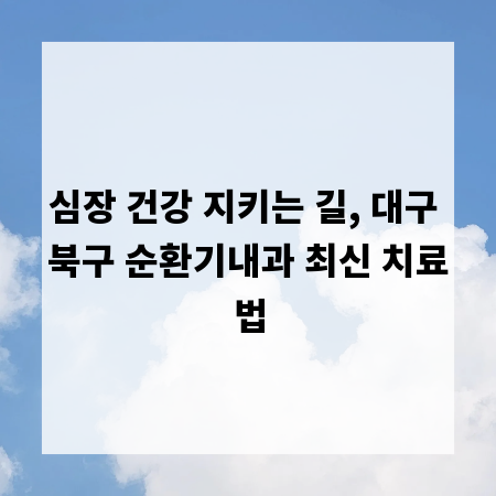 심장 건강 지키는 길, 대구 북구 순환기내과 최신 치료법