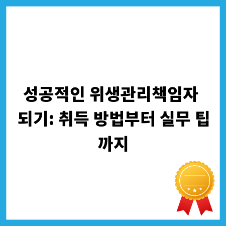 성공적인 위생관리책임자 되기: 취득 방법부터 실무 팁까지
