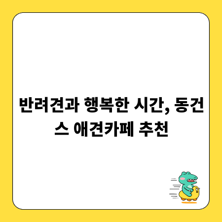 반려견과 행복한 시간, 동건스 애견카페 추천