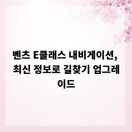 벤츠 E클래스 내비게이션, 최신 정보로 길찾기 업그레이드