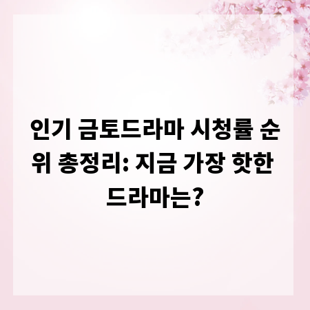 인기 금토드라마 시청률 순위 총정리: 지금 가장 핫한 드라마는?