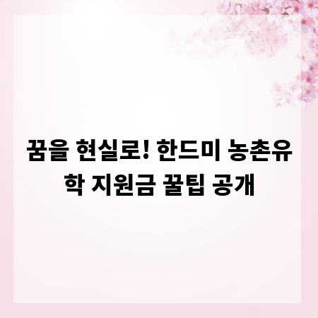 꿈을 현실로! 한드미 농촌유학 지원금 꿀팁 공개