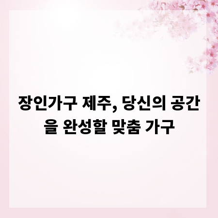 장인가구 제주, 당신의 공간을 완성할 맞춤 가구