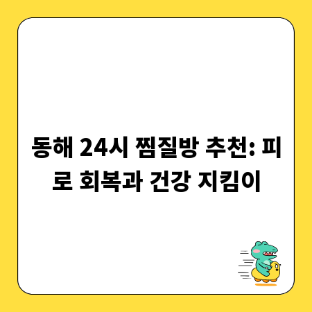 동해 24시 찜질방 추천: 피로 회복과 건강 지킴이