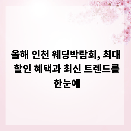 올해 인천 웨딩박람회, 최대 할인 혜택과 최신 트렌드를 한눈에