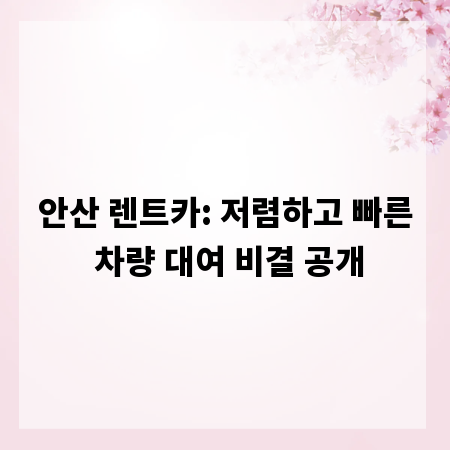 안산 렌트카: 저렴하고 빠른 차량 대여 비결 공개