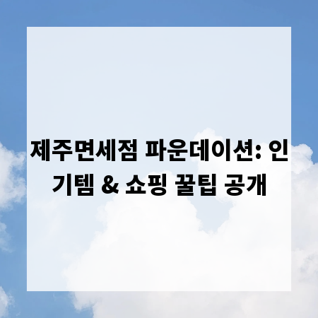 제주면세점 파운데이션: 인기템 & 쇼핑 꿀팁 공개