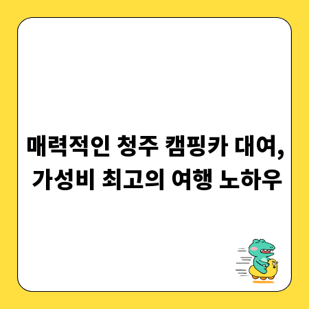 매력적인 청주 캠핑카 대여, 가성비 최고의 여행 노하우