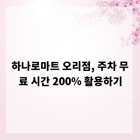 하나로마트 오리점, 주차 무료 시간 200% 활용하기