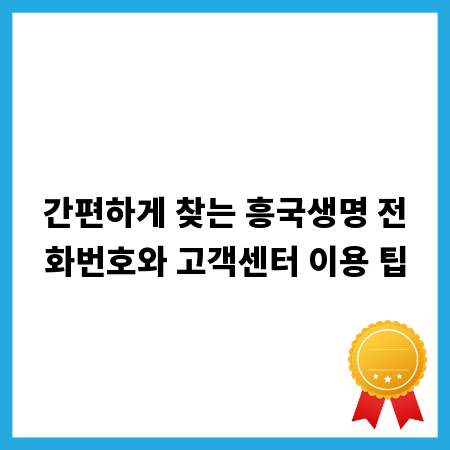 간편하게 찾는 흥국생명 전화번호와 고객센터 이용 팁